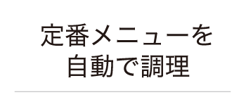 火加減はデリシアにおまかせ！定番メニューを自動で調理 