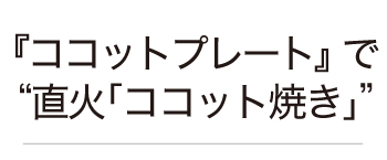 『ココットプレート』で直火「ココット焼き」