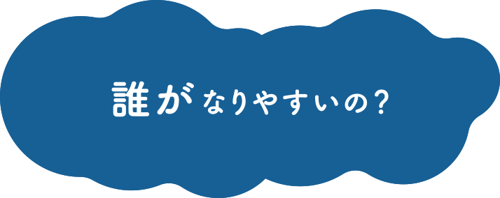 誰がなりやすいの？