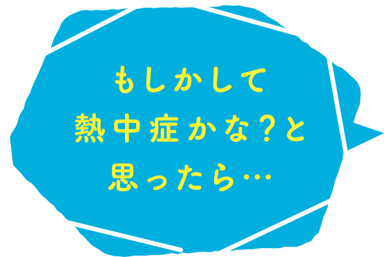 もしかして熱中症かな？と思ったら…