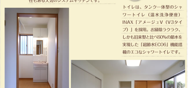 トイレは、タンク一体型のシャワートイレ(温水洗浄便座)INAX「アメージュV(V3タイプ)」を採用。お掃除ラクラク、しかも旧来型と比べ60%の節水を実現した「超節水ECO6」機能搭載のエコなシャワートイレです。