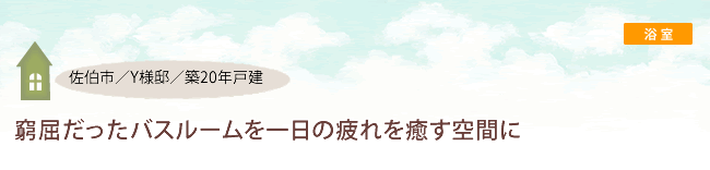 大分市/Y様邸/築18年戸建 窮屈だったバスルームを一日の疲れを癒す空間に